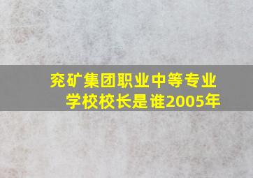 兖矿集团职业中等专业学校校长是谁2005年