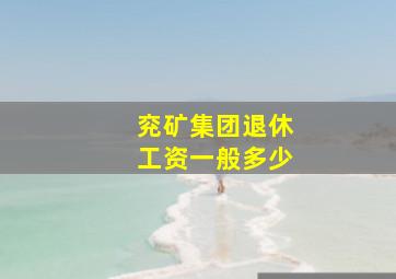 兖矿集团退休工资一般多少