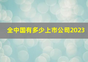 全中国有多少上市公司2023