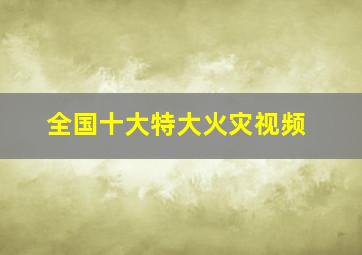 全国十大特大火灾视频