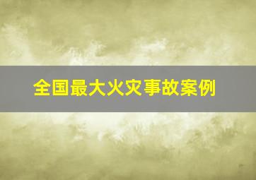 全国最大火灾事故案例