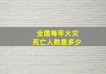 全国每年火灾死亡人数是多少