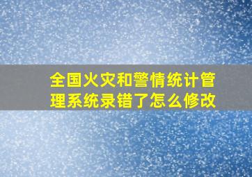 全国火灾和警情统计管理系统录错了怎么修改