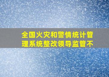 全国火灾和警情统计管理系统整改领导监管不