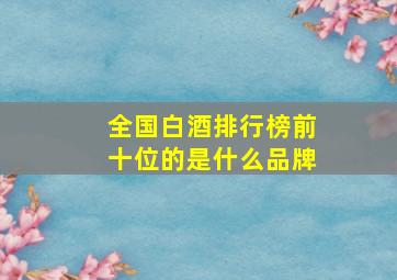 全国白酒排行榜前十位的是什么品牌