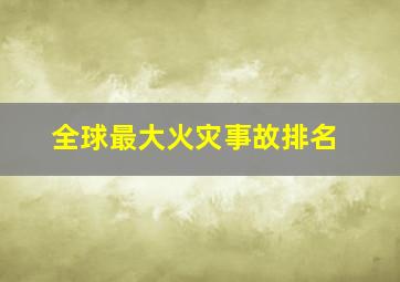 全球最大火灾事故排名