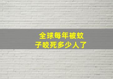 全球每年被蚊子咬死多少人了