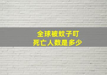 全球被蚊子叮死亡人数是多少