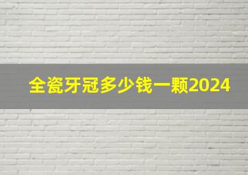 全瓷牙冠多少钱一颗2024