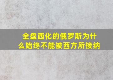 全盘西化的俄罗斯为什么始终不能被西方所接纳