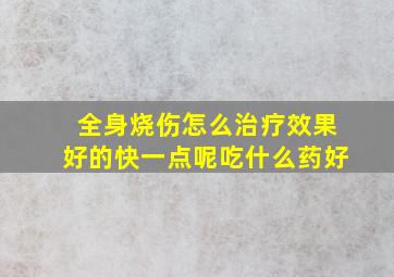 全身烧伤怎么治疗效果好的快一点呢吃什么药好