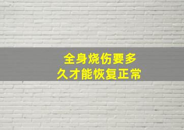 全身烧伤要多久才能恢复正常