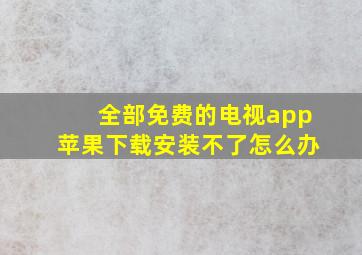 全部免费的电视app苹果下载安装不了怎么办