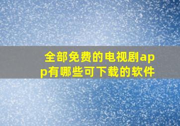 全部免费的电视剧app有哪些可下载的软件