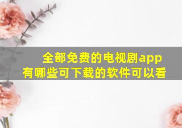 全部免费的电视剧app有哪些可下载的软件可以看