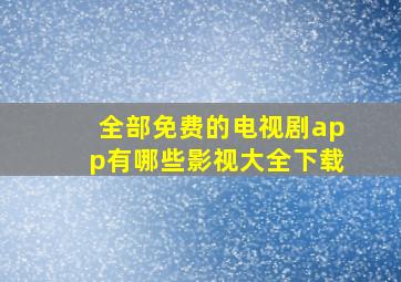 全部免费的电视剧app有哪些影视大全下载