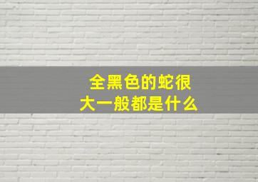 全黑色的蛇很大一般都是什么