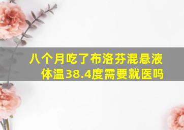 八个月吃了布洛芬混悬液体温38.4度需要就医吗