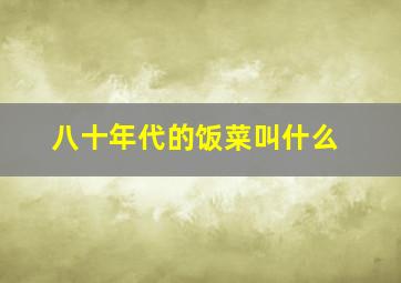 八十年代的饭菜叫什么