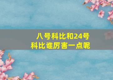 八号科比和24号科比谁厉害一点呢