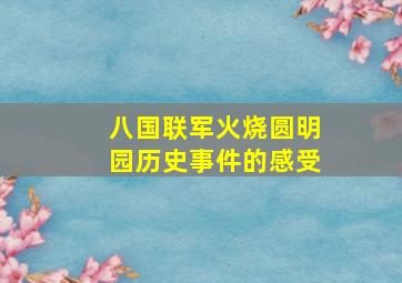 八国联军火烧圆明园历史事件的感受