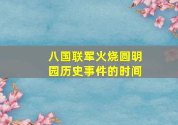 八国联军火烧圆明园历史事件的时间