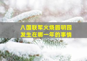 八国联军火烧圆明园发生在哪一年的事情