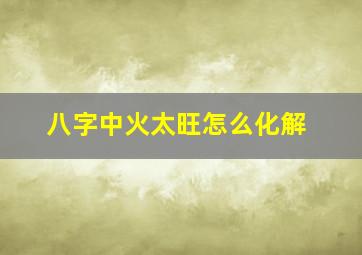 八字中火太旺怎么化解