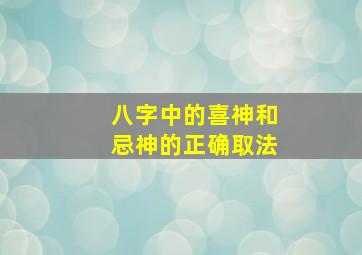 八字中的喜神和忌神的正确取法