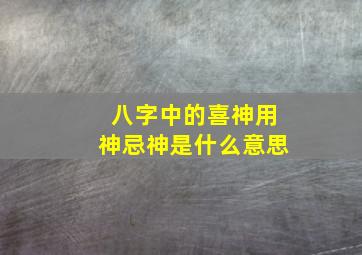 八字中的喜神用神忌神是什么意思