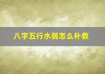 八字五行水弱怎么补救