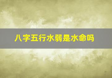 八字五行水弱是水命吗