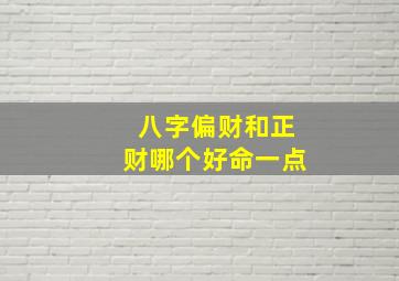 八字偏财和正财哪个好命一点