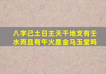 八字己土日主天干地支有壬水而且有午火是金马玉堂吗