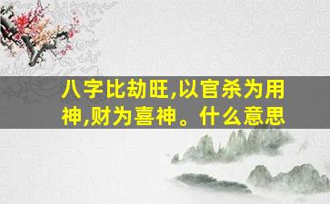 八字比劫旺,以官杀为用神,财为喜神。什么意思