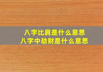 八字比肩是什么意思八字中劫财是什么意思