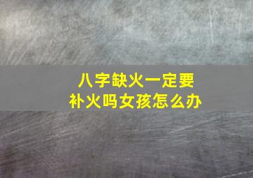 八字缺火一定要补火吗女孩怎么办