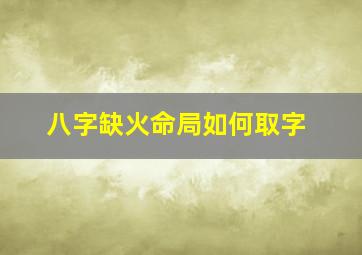 八字缺火命局如何取字