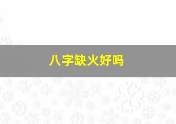 八字缺火好吗