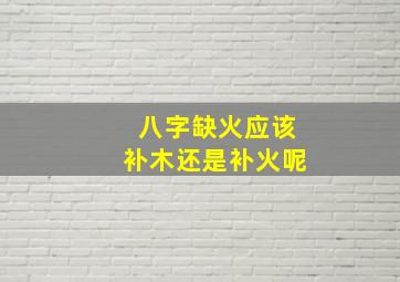 八字缺火应该补木还是补火呢