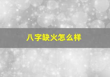 八字缺火怎么样