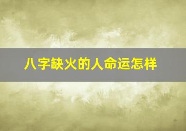 八字缺火的人命运怎样