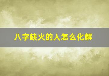 八字缺火的人怎么化解