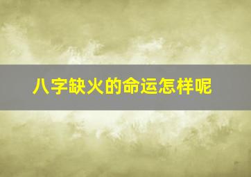 八字缺火的命运怎样呢