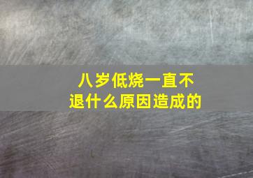 八岁低烧一直不退什么原因造成的