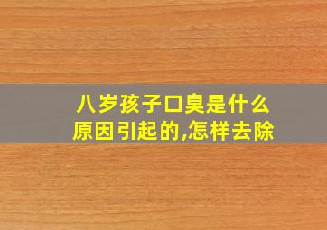 八岁孩子口臭是什么原因引起的,怎样去除