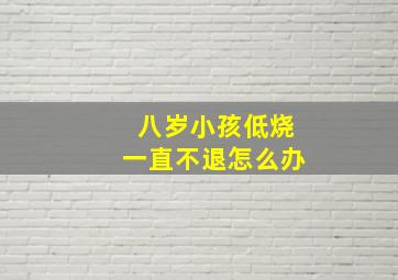 八岁小孩低烧一直不退怎么办