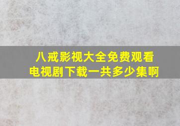 八戒影视大全免费观看电视剧下载一共多少集啊