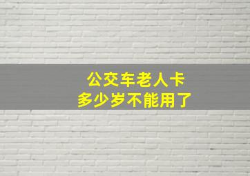 公交车老人卡多少岁不能用了