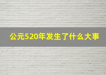 公元520年发生了什么大事